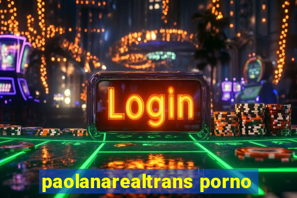 paolanarealtrans porno